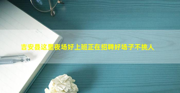 吉安县这里夜场好上班正在招聘好场子不挑人
